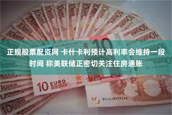 正规股票配资网 卡什卡利预计高利率会维持一段时间 称美联储正密切关注住房通胀