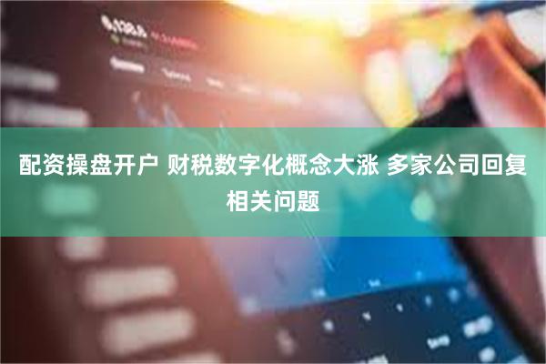 配资操盘开户 财税数字化概念大涨 多家公司回复相关问题