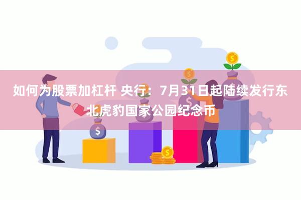 如何为股票加杠杆 央行：7月31日起陆续发行东北虎豹国家公园纪念币