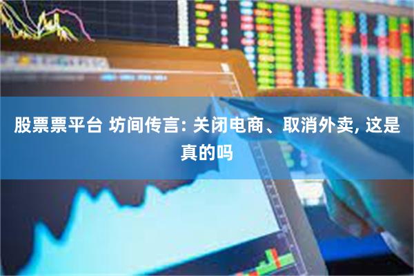 股票票平台 坊间传言: 关闭电商、取消外卖, 这是真的吗