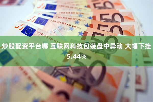 炒股配资平台哪 互联网科技包装盘中异动 大幅下挫5.44%