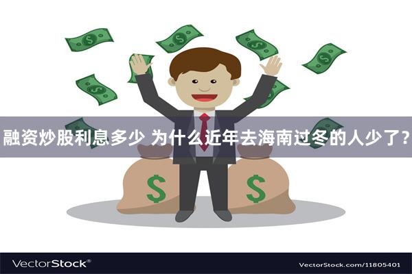 融资炒股利息多少 为什么近年去海南过冬的人少了？