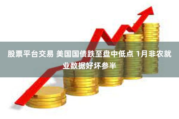 股票平台交易 美国国债跌至盘中低点 1月非农就业数据好坏参半
