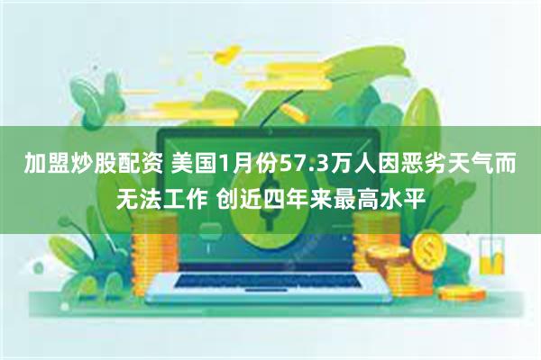 加盟炒股配资 美国1月份57.3万人因恶劣天气而无法工作 创近四年来最高水平