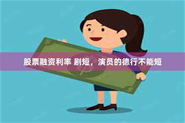 股票融资利率 剧短，演员的德行不能短