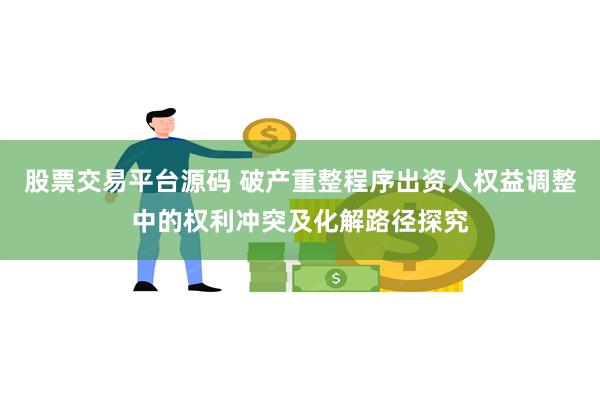 股票交易平台源码 破产重整程序出资人权益调整中的权利冲突及化解路径探究
