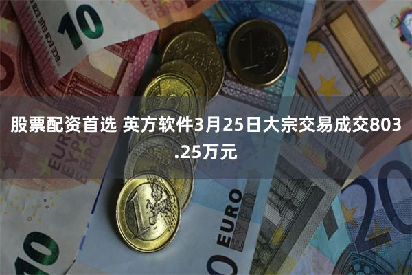 股票配资首选 英方软件3月25日大宗交易成交803.25万元