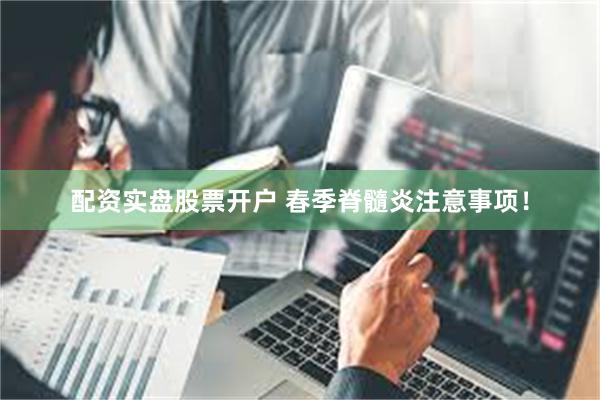 配资实盘股票开户 春季脊髓炎注意事项！