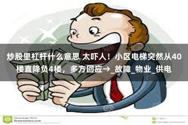 炒股里杠杆什么意思 太吓人！小区电梯突然从40楼直降负4楼，多方回应→_故障_物业_供电