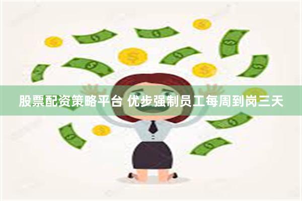 股票配资策略平台 优步强制员工每周到岗三天