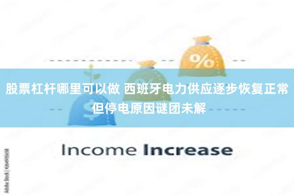 股票杠杆哪里可以做 西班牙电力供应逐步恢复正常 但停电原因谜团未解