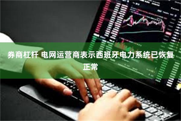 券商杠杆 电网运营商表示西班牙电力系统已恢复正常