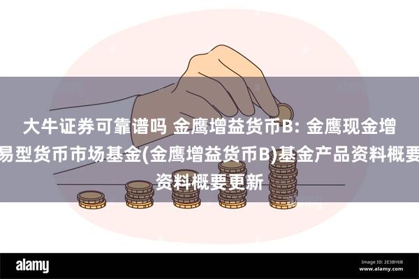 大牛证券可靠谱吗 金鹰增益货币B: 金鹰现金增益交易型货币市场基金(金鹰增益货币B)基金产品资料概要更新