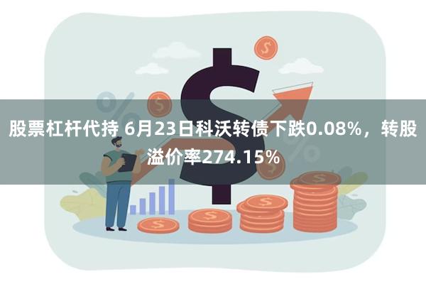 股票杠杆代持 6月23日科沃转债下跌0.08%，转股溢价率274.15%